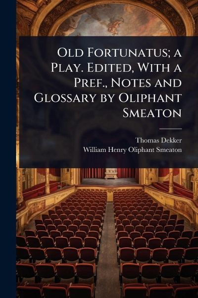 Old Fortunatus; a Play. Edited, With a Pref., Notes and Glossary by Oliphant Smeaton Old Fortunatus; a Play. Edited, With a Pref., Notes and Glossary by Oliphant Smeaton
