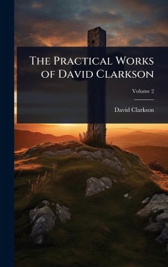 The Practical Works of David Clarkson - Clarkson, David