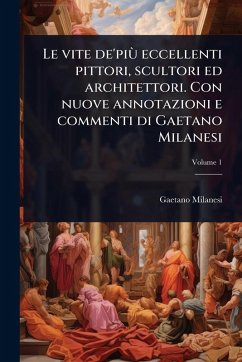 Cover Le vite de'piÃ¹ eccellenti pittori, scultori ed architettori. Con nuove annotazioni e commenti di Gaetano Milanesi
