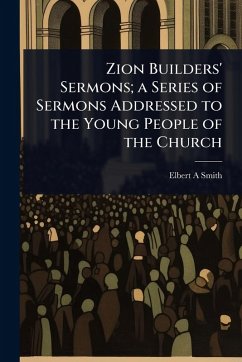 Cover Zion Builders' Sermons; a Series of Sermons Addressed to the Young People of the Church