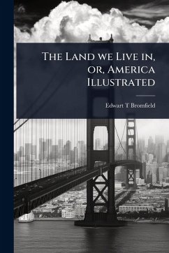 The Land we Live in, or, America Illustrated - Bromfield, Edwart T