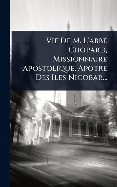 Vie De M. L'abbÃ(c) Chopard, Missionnaire Apostolique, ApÃ´tre Des Iles Nicobar...