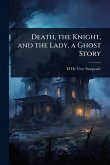 Death, the Knight, and the Lady, a Ghost Story Death, the Knight, and the Lady, a Ghost Story