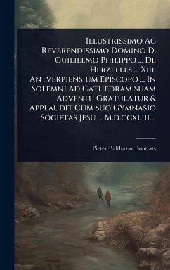 Illustrissimo Ac Reverendissimo Domino D. Guilielmo Philippo ... De Herzelles ... Xiii. Antverpiensium Episcopo ... In Solemni Ad Cathedram Suam Adventu Gratulatur & Applaudit Cum Suo Gymnasio Societas Jesu ... M.d.ccxliii.... - Bouttats, Pieter Balthazar