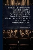 The Plays Of Shakespeare, From The Text Of S. Johnson, With The Prefaces, Notes &c. Of Rowe, Pope And Many Other Critics. 6 Vols. [in 12 Pt. Followed By] Shakespeare's Poems