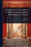 Theocritus, Recensuit Et Brevi Annotatione Instruxit, F.a. Paley Theocritus, Recensuit Et Brevi Annotatione Instruxit, F.a. Paley