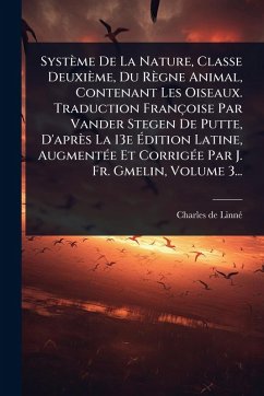 Système De La Nature, Classe Deuxième, Du Règne Animal, Contenant Les Oiseaux. Traduction Françoise Par Vander Stegen De Putte, D'après La 13e Ãdition Latine, AugmentÃ(c)e Et CorrigÃ(c)e Par J. Fr. Gmelin, Volume 3... - Linnã(c), Charles de Système De La Nature, Classe Deuxième, Du Règne Animal, Contenant Les Oiseaux. Traduction Françoise Par Vander Stegen De Putte, D'après La 13e Ãdition Latine, AugmentÃ(c)e Et CorrigÃ(c)e Par J. Fr. Gmelin, Volume 3... - Linnã(c), Charles de