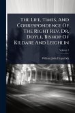 The Life, Times, And Correspondence Of The Right Rev. Dr. Doyle, Bishop Of Kildare And Leighlin The Life, Times, And Correspondence Of The Right Rev. Dr. Doyle, Bishop Of Kildare And Leighlin
