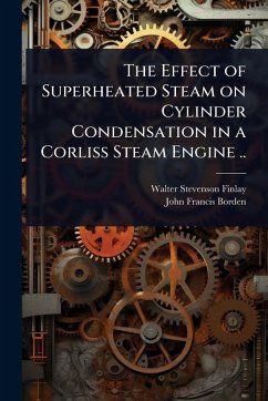 The Effect of Superheated Steam on Cylinder Condensation in a Corliss Steam Engine .. - Finlay, Walter Stevenson; Borden, John Francis