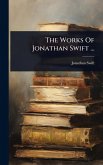 The Works Of Jonathan Swift ...