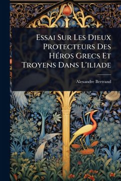 Essai Sur Les Dieux Protecteurs Des HÃ(c)ros Grecs Et Troyens Dans L'iliade - Bertrand, Alexandre Essai Sur Les Dieux Protecteurs Des HÃ(c)ros Grecs Et Troyens Dans L'iliade - Bertrand, Alexandre