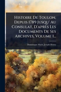 Cover Histoire De Toulon, Depuis 1789 Jusqu' Au Consulat, D'aprÃ¨s Les Documents De Ses Archives, Volume 1...