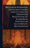 Breviarum Romanum Ex Decreto Sacro Sancti Concilii Tridentini Restitutum, Et Summorum Pontificum Auctoritate Recognitum Breviarum Romanum Ex Decreto Sacro Sancti Concilii Tridentini Restitutum, Et Summorum Pontificum Auctoritate Recognitum