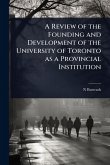 A Review of the Founding and Development of the University of Toronto as a Provincial Institution A Review of the Founding and Development of the University of Toronto as a Provincial Institution