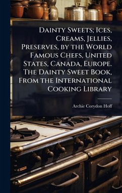 Cover Dainty Sweets; Ices, Creams, Jellies, Preserves, by the World Famous Chefs, United States, Canada, Europe. The Dainty Sweet Book, From the International Cooking Library