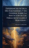Experiencias Acerca Del Galvanismo, Y En General Sobre La Irritacion De Las Fibras Musculares I Nerviosas...