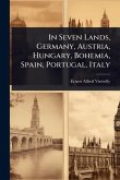 In Seven Lands, Germany, Austria, Hungary, Bohemia, Spain, Portugal, Italy In Seven Lands, Germany, Austria, Hungary, Bohemia, Spain, Portugal, Italy