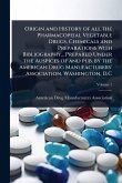 Origin and History of all the Pharmacopeial Vegetable Drugs, Chemicals and Preparations With Bibliography... Prepared Under the Auspices of and pub. by the American Drug Manufacturers' Association, Washington, D.C