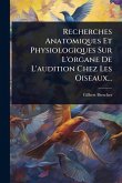 Recherches Anatomiques Et Physiologiques Sur L'organe De L'audition Chez Les Oiseaux... Recherches Anatomiques Et Physiologiques Sur L'organe De L'audition Chez Les Oiseaux...