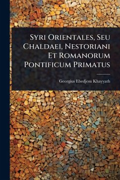 Syri Orientales, Seu Chaldaei, Nestoriani Et Romanorum Pontificum Primatus - Khayyath, Georgius Ebedjesu