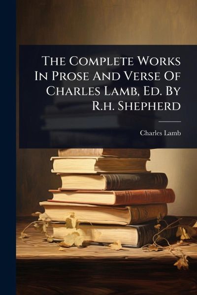 The Complete Works In Prose And Verse Of Charles Lamb, Ed. By R.h. Shepherd The Complete Works In Prose And Verse Of Charles Lamb, Ed. By R.h. Shepherd