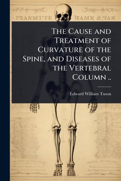 The Cause and Treatment of Curvature of the Spine, and Diseases of the Vertebral Column .. The Cause and Treatment of Curvature of the Spine, and Diseases of the Vertebral Column ..