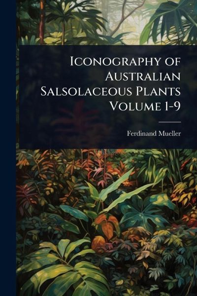 Iconography of Australian Salsolaceous Plants Volume 1-9 Iconography of Australian Salsolaceous Plants Volume 1-9