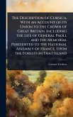 The Description of Corsica, With an Account of its Union to the Crown of Great Britain. Including the Life of General Paoli, and the Memorial Peresented to the National Assembly of France, Upon the Forests in That Island