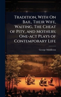 Tradition, With On Bail, Their Wife, Waiting, The Cheat of Pity, and Mothers; One-act Plays of Contemporary Life - Middleton, George
