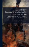 Manuscript Transmitted From St. Helena, by an Unknown Channel Manuscript Transmitted From St. Helena, by an Unknown Channel