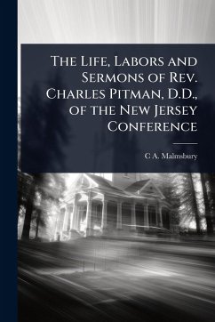 The Life, Labors and Sermons of Rev. Charles Pitman, D.D., of the New Jersey Conference - Malmsbury, C A
