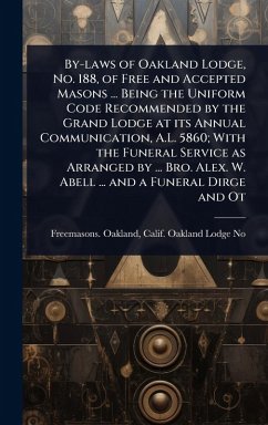 Cover By-laws of Oakland Lodge, No. 188, of Free and Accepted Masons ... Being the Uniform Code Recommended by the Grand Lodge at its Annual Communication, A.L. 5860; With the Funeral Service as Arranged by ... Bro. Alex. W. Abell ... and a Funeral Dirge and Ot