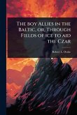 The boy Allies in the Baltic, or, Through Fields of ice to aid the Czar The boy Allies in the Baltic, or, Through Fields of ice to aid the Czar
