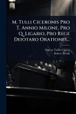 M. Tulli Ciceronis Pro T. Annio Milone, Pro Q. Ligario, Pro Rege Deiotaro Orationes...