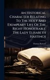 An Historical Character Relating To The Holy And Exemplary Life Of The Right Honourable The Lady Elisabeth Hastings