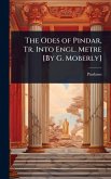 The Odes of Pindar, Tr. Into Engl. Metre [By G. Moberly]