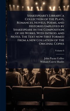 Cover Shakespeare's Library; a Collection of the Plays, Romances, Novels, Poems, and Histories Employed by Shakespeare in the Composition of his Works. With Introd. and Notes. The Text now First Formed From a new Collation of the Original Copies