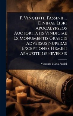 F. Vincentii Fassinii ... Divinae Libri Apocalypseos Auctoritatis Vindiciae Ex Monumentis Graecis Adversus Nuperas Exceptiones Firmini Abauzitii Genevensis F. Vincentii Fassinii ... Divinae Libri Apocalypseos Auctoritatis Vindiciae Ex Monumentis Graecis Adversus Nuperas Exceptiones Firmini Abauzitii Genevensis
