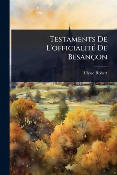Testaments De L'officialitÃ(c) De Besançon - Robert, Ulysse Testaments De L'officialitÃ(c) De Besançon - Robert, Ulysse