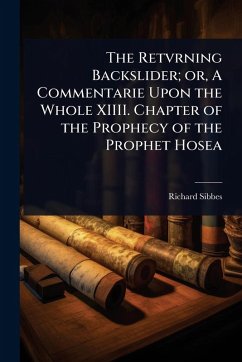 The Retvrning Backslider; or, A Commentarie Upon the Whole XIIII. Chapter of the Prophecy of the Prophet Hosea - Sibbes, Richard