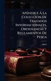 ApÃ(c)ndice à La ColecciÃ3n De Tratados Internacionales, Ordenanzas Y Reglamentos De Pesca ApÃ(c)ndice à La ColecciÃ3n De Tratados Internacionales, Ordenanzas Y Reglamentos De Pesca