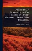 Saggio Sulla Popolazione Del Regno Di Puglia Ne'passati Tempi E Nel Presente... Saggio Sulla Popolazione Del Regno Di Puglia Ne'passati Tempi E Nel Presente...
