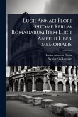 Lucii Annaei Flori Epitome Rerum Romanarum Item Lucii Ampelii Liber Memorialis Lucii Annaei Flori Epitome Rerum Romanarum Item Lucii Ampelii Liber Memorialis