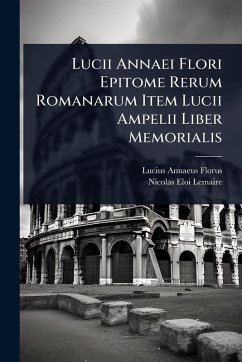 Lucii Annaei Flori Epitome Rerum Romanarum Item Lucii Ampelii Liber Memorialis - Florus, Lucius Annaeus; Lemaire, Nicolas Eloi