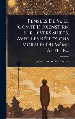 PensÃ(c)es De M. Le Comte D'oxenstirn Sur Divers Sujets, Avec Les RÃ(c)flexions Morales Du MÃame Auteur... - Oxenstierna, Johan Turesson