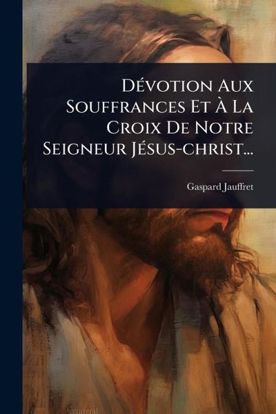 DÃ(c)votion Aux Souffrances Et à La Croix De Notre Seigneur JÃ(c)sus-christ... DÃ(c)votion Aux Souffrances Et à La Croix De Notre Seigneur JÃ(c)sus-christ...
