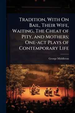Tradition, With On Bail, Their Wife, Waiting, The Cheat of Pity, and Mothers; One-act Plays of Contemporary Life - Middleton, George