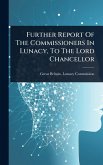 Further Report Of The Commissioners In Lunacy, To The Lord Chancellor Further Report Of The Commissioners In Lunacy, To The Lord Chancellor