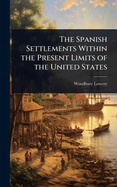 The Spanish Settlements Within the Present Limits of the United States - Lowery, Woodbury