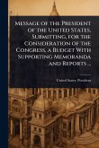 Message of the President of the United States, Submitting, for the Consideration of the Congress, a Budget With Supporting Memoranda and Reports ... Message of the President of the United States, Submitting, for the Consideration of the Congress, a Budget With Supporting Memoranda and Reports ...